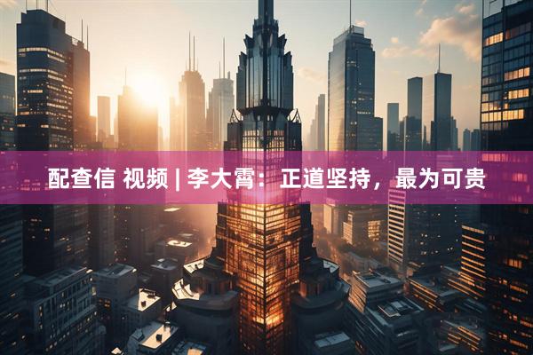 配查信 视频 | 李大霄：正道坚持，最为可贵
