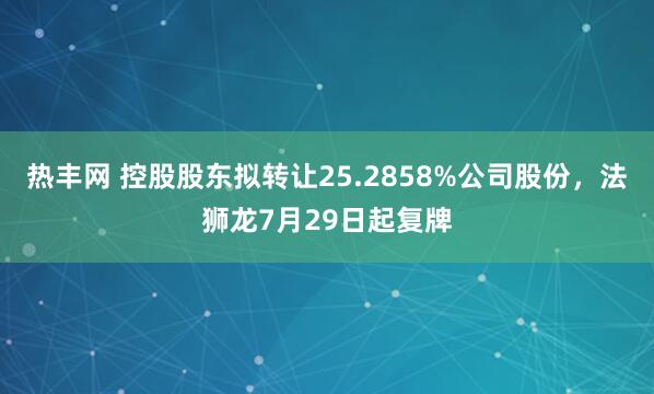 热丰网 控股股东拟转让25.2858%公司股份，法狮龙7月29日起复牌