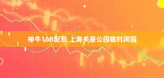 神牛168配资 上海多座公园临时闭园