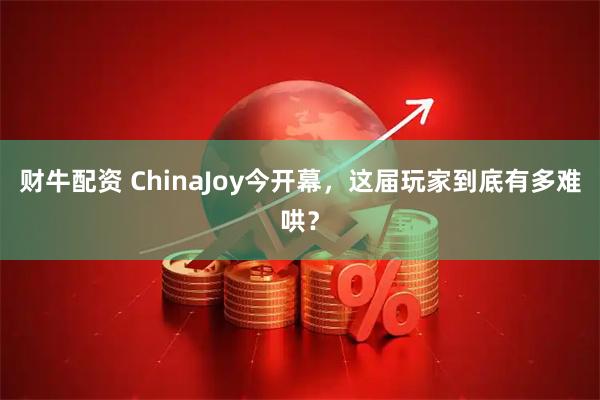 财牛配资 ChinaJoy今开幕，这届玩家到底有多难哄？