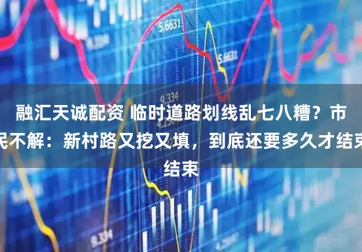 融汇天诚配资 临时道路划线乱七八糟？市民不解：新村路又挖又填，到底还要多久才结束