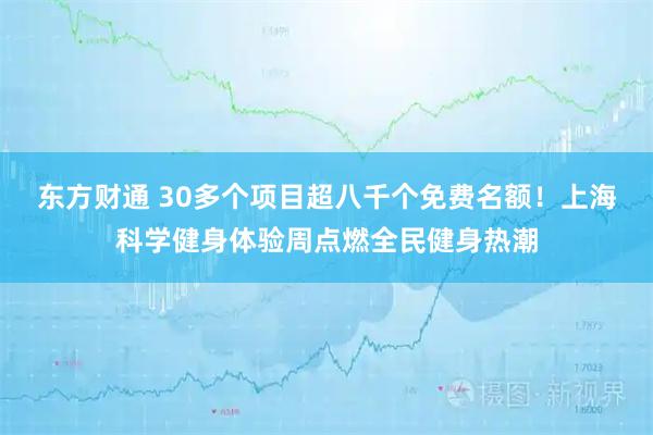 东方财通 30多个项目超八千个免费名额！上海科学健身体验周点燃全民健身热潮