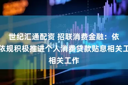 世纪汇通配资 招联消费金融：依法依规积极推进个人消费贷款贴息相关工作