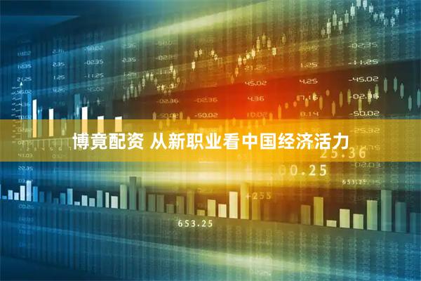 博竟配资 从新职业看中国经济活力