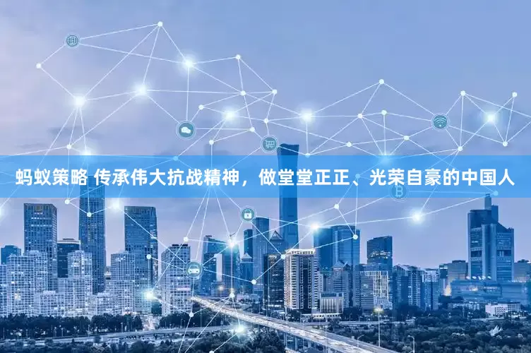 蚂蚁策略 传承伟大抗战精神，做堂堂正正、光荣自豪的中国人