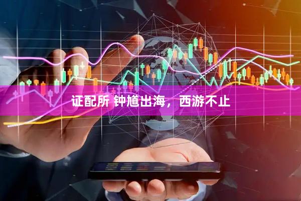 证配所 钟馗出海，西游不止