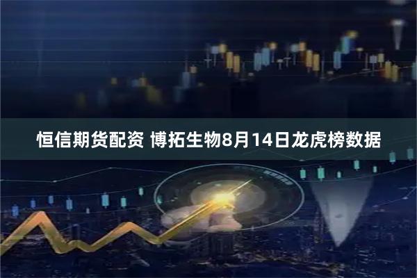 恒信期货配资 博拓生物8月14日龙虎榜数据