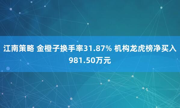 江南策略 金橙子换手率31.87% 机构龙虎榜净买入981.50万元