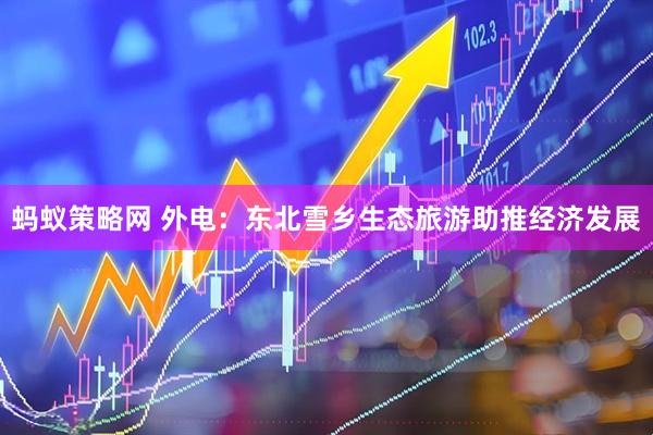 蚂蚁策略网 外电：东北雪乡生态旅游助推经济发展