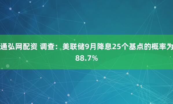 通弘网配资 调查：美联储9月降息25个基点的概率为88.7%