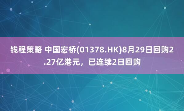 钱程策略 中国宏桥(01378.HK)8月29日回购2.27亿港元，已连续2日回购