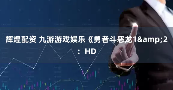 辉煌配资 九游游戏娱乐《勇者斗恶龙1&2：HD