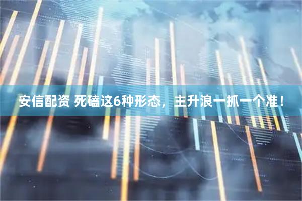 安信配资 死磕这6种形态，主升浪一抓一个准！