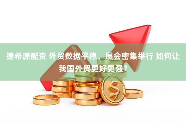 捷希源配资 外贸数据平稳、展会密集举行 如何让我国外贸更好更强？