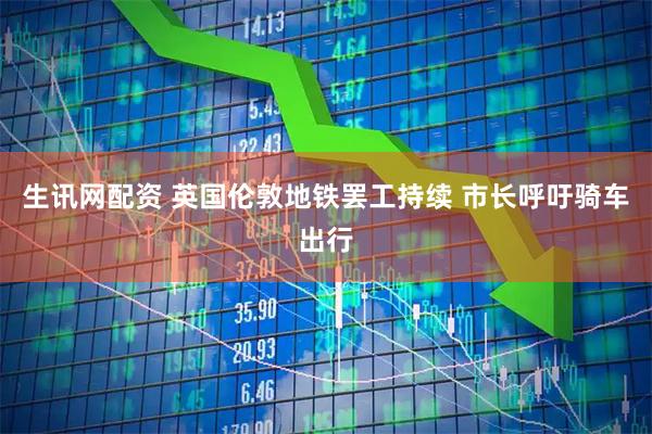 生讯网配资 英国伦敦地铁罢工持续 市长呼吁骑车出行