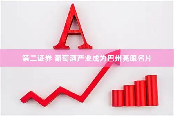 第二证券 葡萄酒产业成为巴州亮眼名片