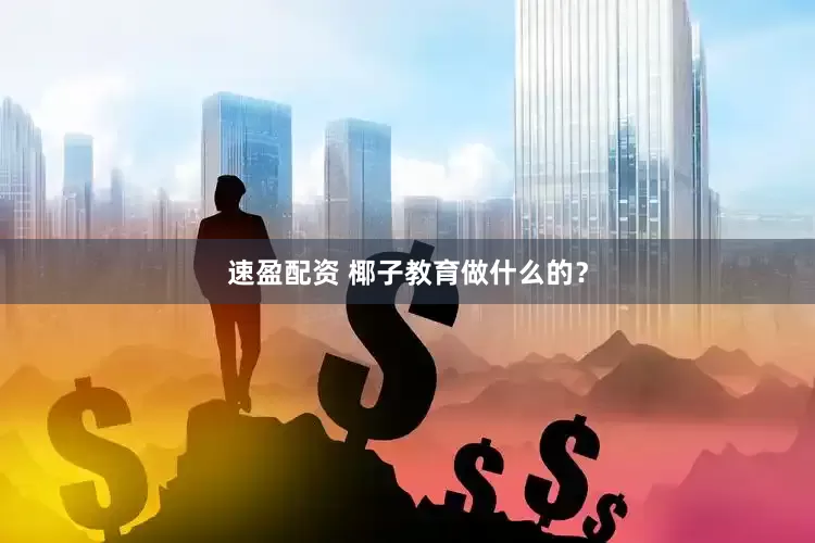 速盈配资 椰子教育做什么的？