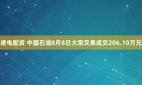 速电配资 中国石油8月8日大宗交易成交206.10万元
