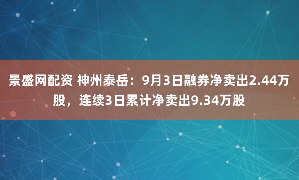 景盛网配资 神州泰岳：9月3日融券净卖出2.44万股，连续3日累计净卖出9.34万股