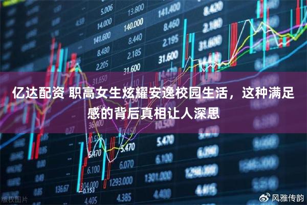 亿达配资 职高女生炫耀安逸校园生活，这种满足感的背后真相让人深思