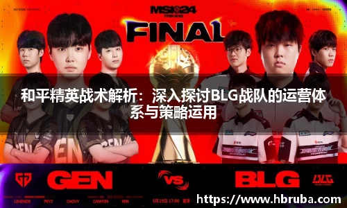和平精英战术解析：深入探讨BLG战队的运营体系与策略运用