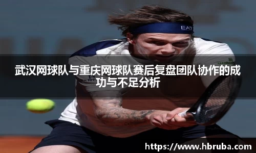 武汉网球队与重庆网球队赛后复盘团队协作的成功与不足分析