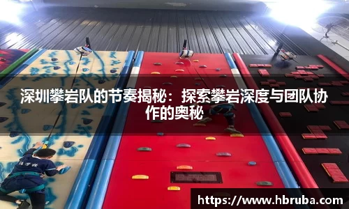 深圳攀岩队的节奏揭秘：探索攀岩深度与团队协作的奥秘
