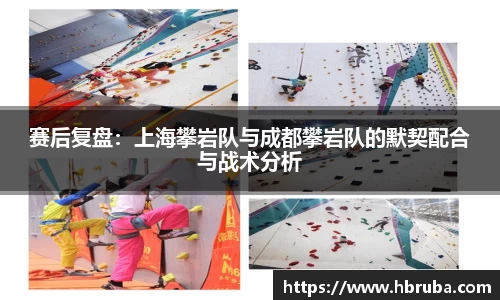 赛后复盘：上海攀岩队与成都攀岩队的默契配合与战术分析