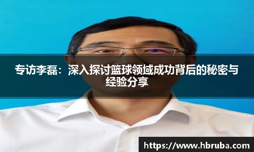 专访李磊：深入探讨篮球领域成功背后的秘密与经验分享