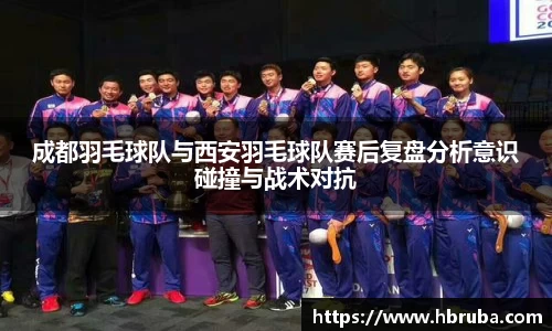 成都羽毛球队与西安羽毛球队赛后复盘分析意识碰撞与战术对抗