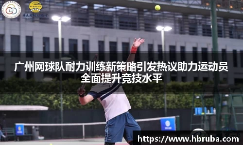 广州网球队耐力训练新策略引发热议助力运动员全面提升竞技水平