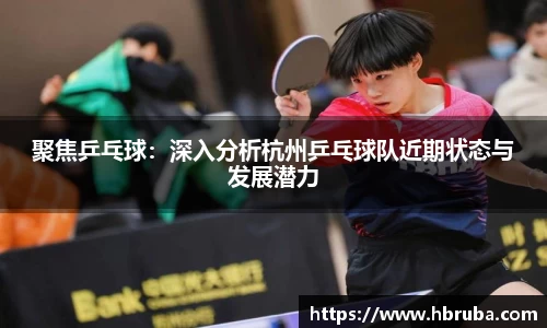 聚焦乒乓球：深入分析杭州乒乓球队近期状态与发展潜力