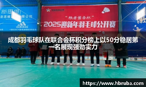 成都羽毛球队在联合会杯积分榜上以50分稳居第一名展现强劲实力
