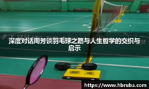 深度对话周芳谈羽毛球之路与人生哲学的交织与启示
