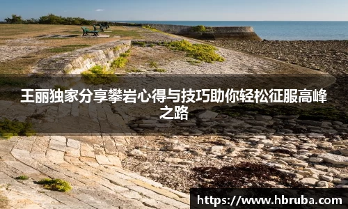 王丽独家分享攀岩心得与技巧助你轻松征服高峰之路