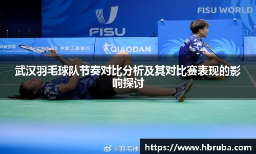 武汉羽毛球队节奏对比分析及其对比赛表现的影响探讨