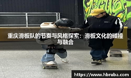 重庆滑板队的节奏与风格探索：滑板文化的碰撞与融合