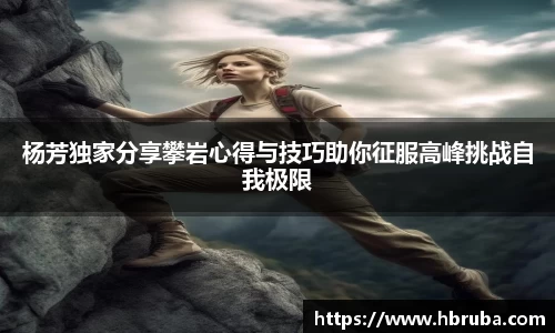 杨芳独家分享攀岩心得与技巧助你征服高峰挑战自我极限